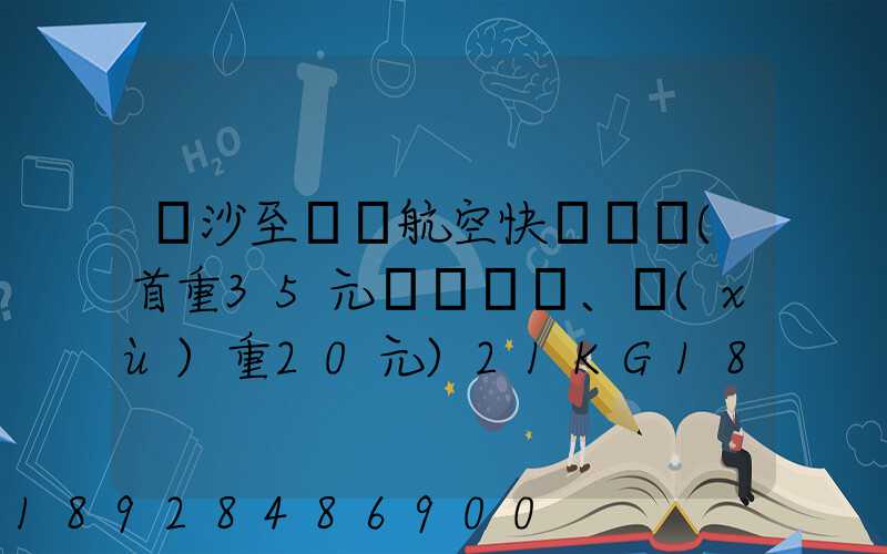 長沙至臺灣航空快遞專線(首重35元、續(xù)重20元)21KG18元,51KG17元...